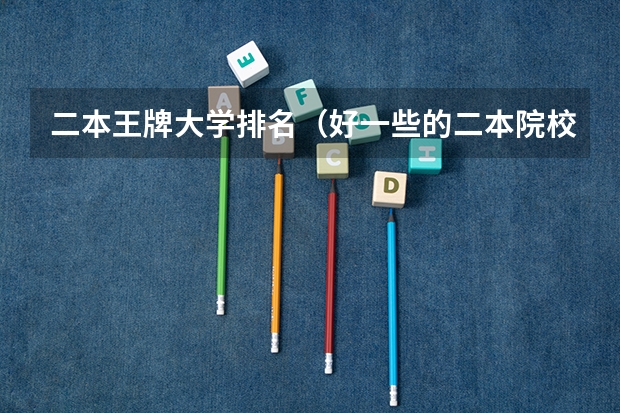 二本王牌大学排名（好一些的二本院校排名）