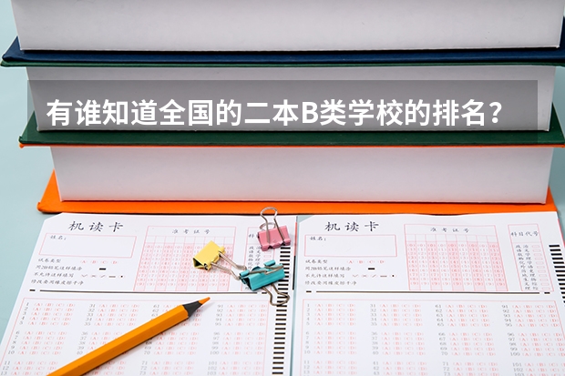 有谁知道全国的二本B类学校的排名？（二本b类公办大学排行榜）