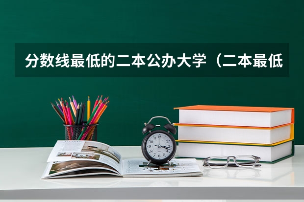 分数线最低的二本公办大学（二本最低分数线的公办大学）