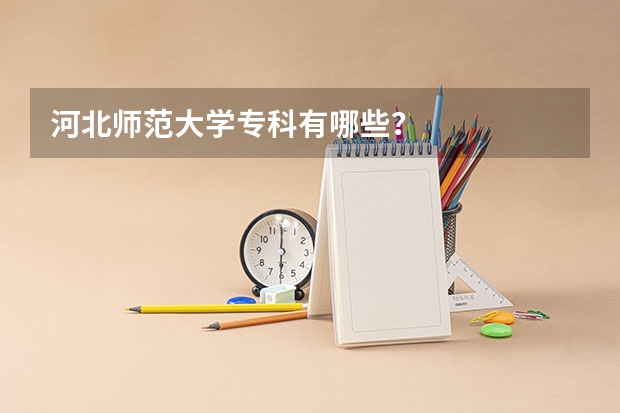河北师范大学专科有哪些？