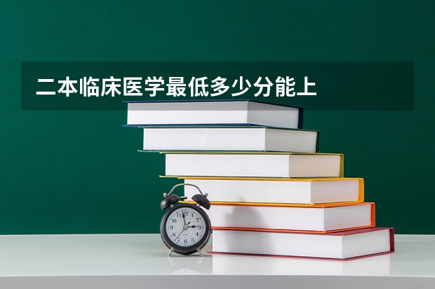 二本临床医学最低多少分能上
