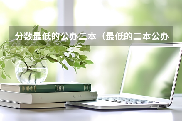 分数最低的公办二本（最低的二本公办大学）