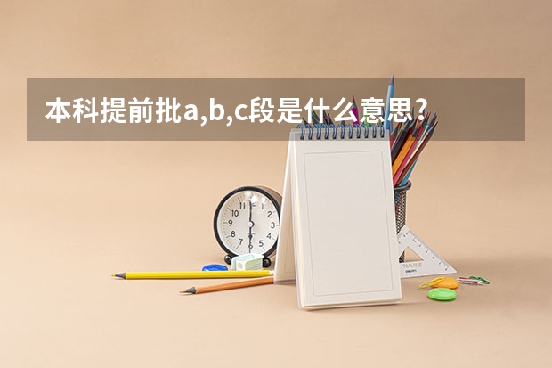 本科提前批a,b,c段是什么意思?