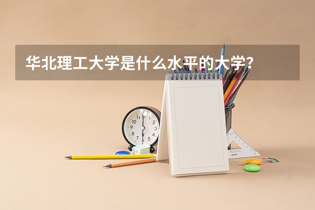 华北理工大学是什么水平的大学？