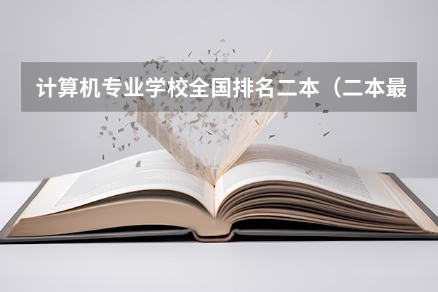 计算机专业学校全国排名二本（二本最好计算机大学）