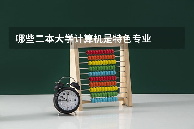 哪些二本大学计算机是特色专业