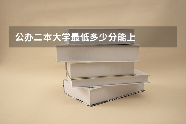 公办二本大学最低多少分能上