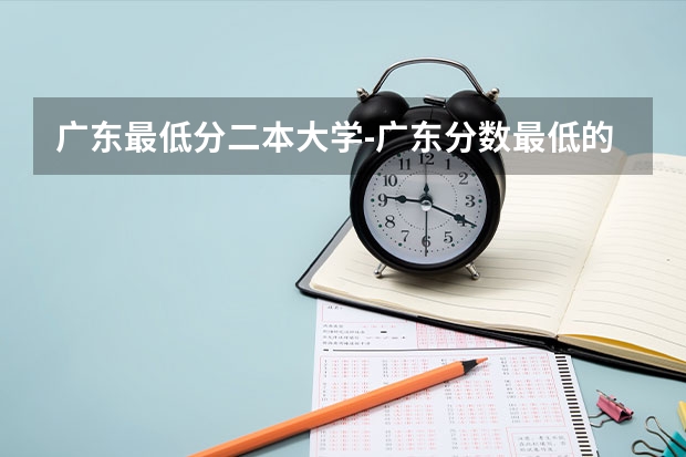 广东最低分二本大学-广东分数最低的本科大学公办（物理历史） 广东二本降分补录的学校