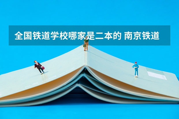 全国铁道学校哪家是二本的 南京铁道学院是一本还是二本