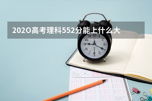 202O高考理科552分能上什么大学？