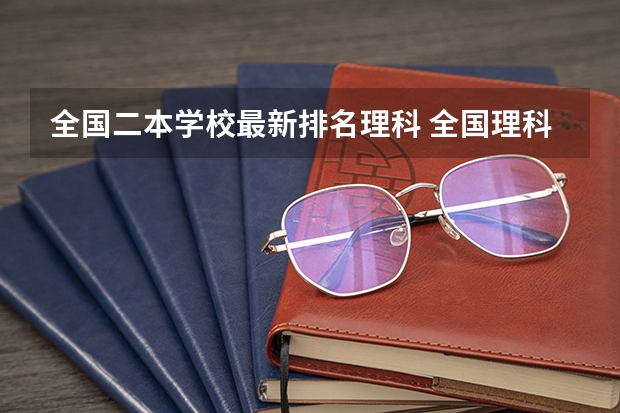 全国二本学校最新排名理科 全国理科二本大学排名一览表