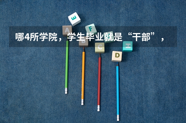 哪4所学院，学生毕业就是“干部”，不用愁就业问题？（全国二本学校名单）