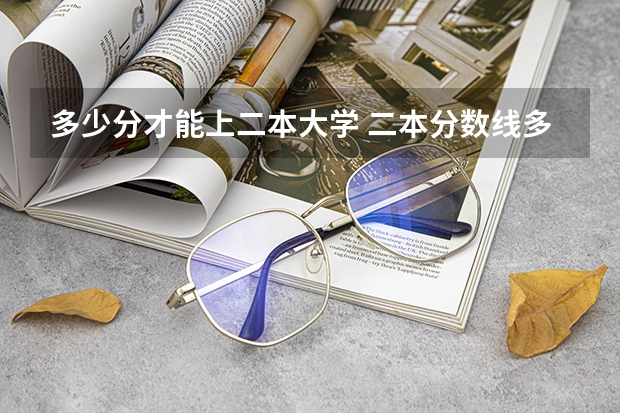 多少分才能上二本大学 二本分数线多少