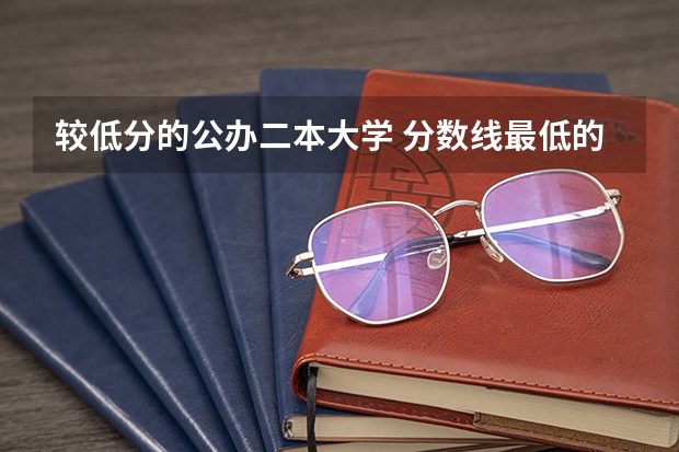 较低分的公办二本大学 分数线最低的二本公办大学