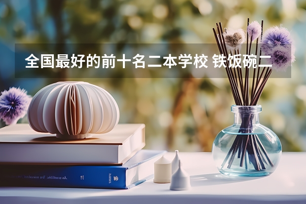 全国最好的前十名二本学校 铁饭碗二本大学排名