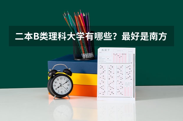 二本B类理科大学有哪些？最好是南方的