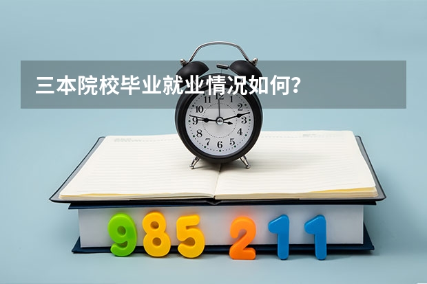 三本院校毕业就业情况如何?