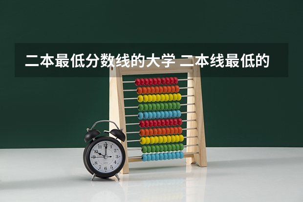 二本最低分数线的大学 二本线最低的大学