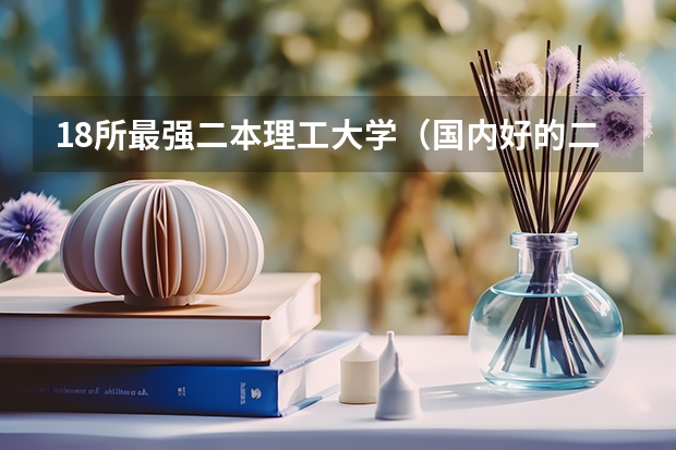18所最强二本理工大学（国内好的二本大学排名理科）
