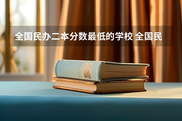 全国民办二本分数最低的学校 全国民办二本大学排名及分数线