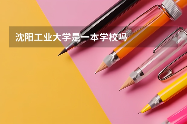 沈阳工业大学是一本学校吗