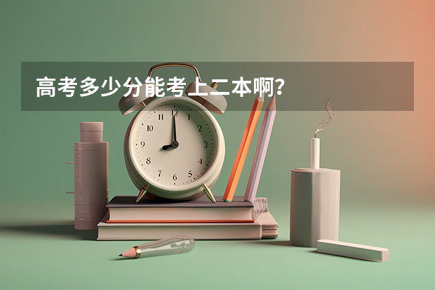 高考多少分能考上二本啊？