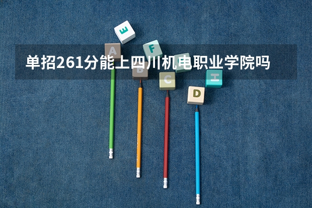 单招261分能上四川机电职业学院吗