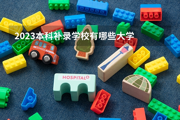 2023本科补录学校有哪些大学