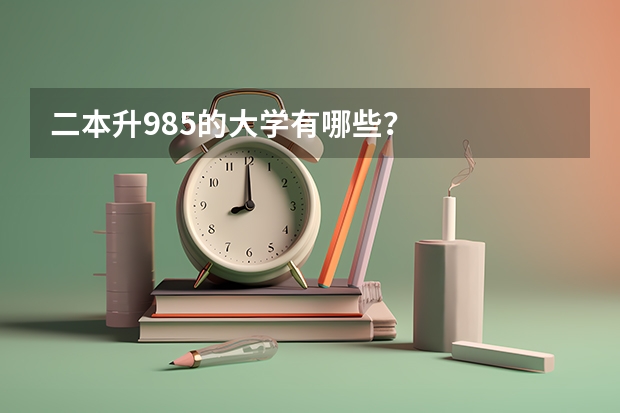 二本升985的大学有哪些？