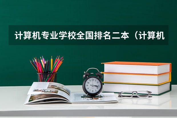 计算机专业学校全国排名二本（计算机类二本院校排名）