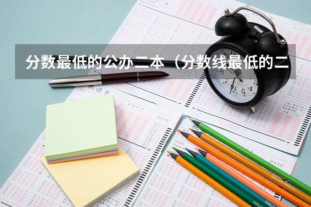 分数最低的公办二本（分数线最低的二本公办大学）
