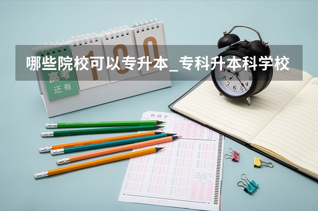 哪些院校可以专升本_专科升本科学校_专升本的大学