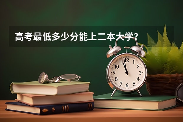 高考最低多少分能上二本大学？