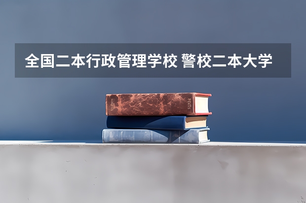 全国二本行政管理学校 警校二本大学排名及分数线