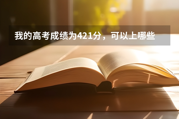我的高考成绩为421分，可以上哪些本科学校？