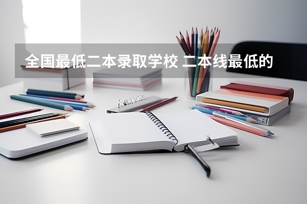 全国最低二本录取学校 二本线最低的大学