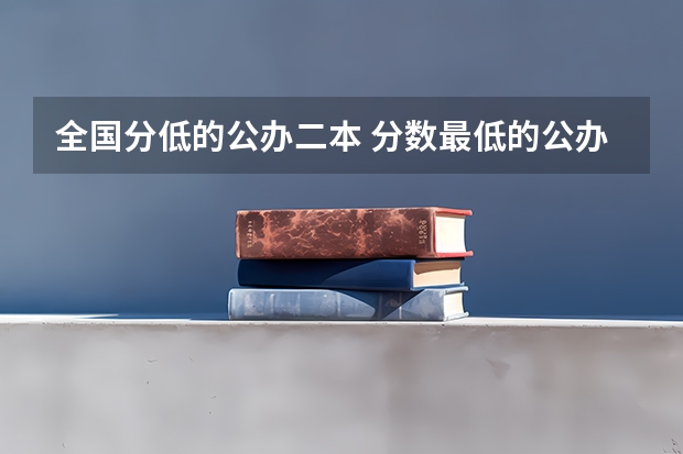 全国分低的公办二本 分数最低的公办二本