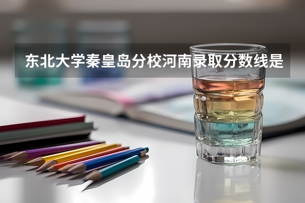 东北大学秦皇岛分校河南录取分数线是多少(近三年招生人数一览)