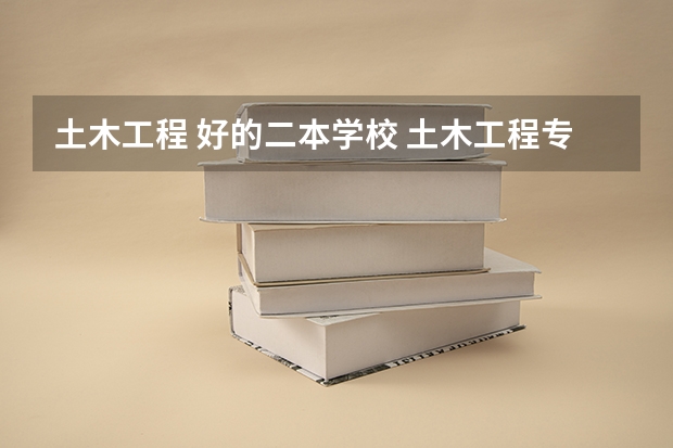 土木工程 好的二本学校 土木工程专业本硕连读的二本院校