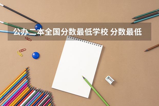 公办二本全国分数最低学校 分数最低的公办二本