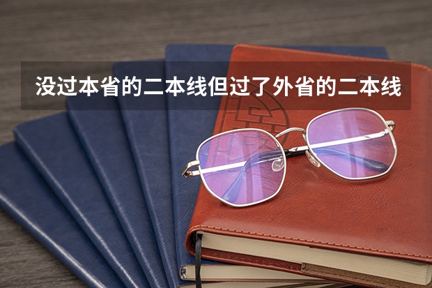 没过本省的二本线但过了外省的二本线，可以报外省的二本院校吗？