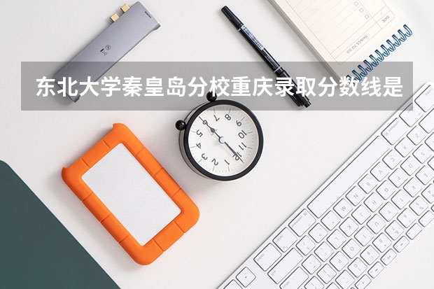 东北大学秦皇岛分校重庆录取分数线是多少(近三年招生人数一览)