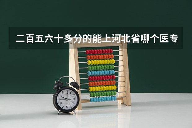 二百五六十多分的能上河北省哪个医专学校？
