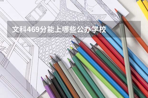 文科469分能上哪些公办学校