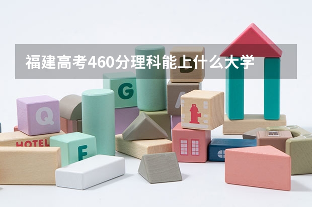 福建高考460分理科能上什么大学