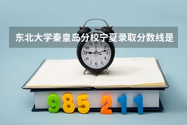 东北大学秦皇岛分校宁夏录取分数线是多少(近三年招生人数一览)
