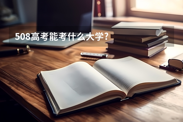 508高考能考什么大学?