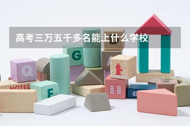 高考三万五千多名能上什么学校