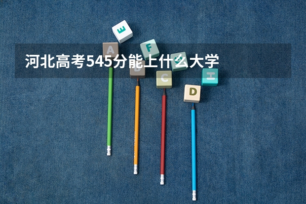 河北高考545分能上什么大学