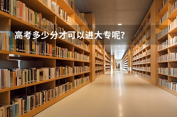 高考多少分才可以进大专呢？